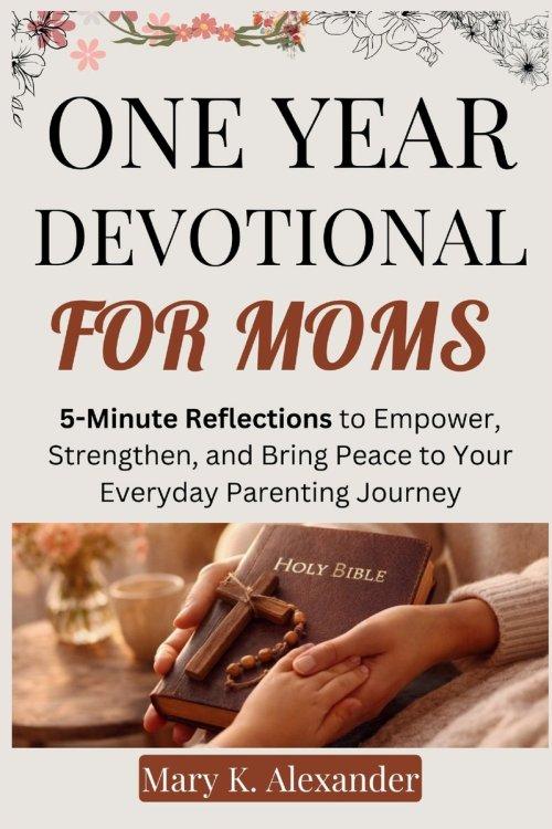ONE YEAR DEVOTIONAL FOR MOMS : 5-Minute Reflections to Empower, Strengthen, and Bring Peace to Your Everyday Parenting Journey