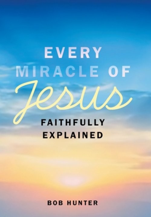 Every Miracle of Jesus Faithfully Explained