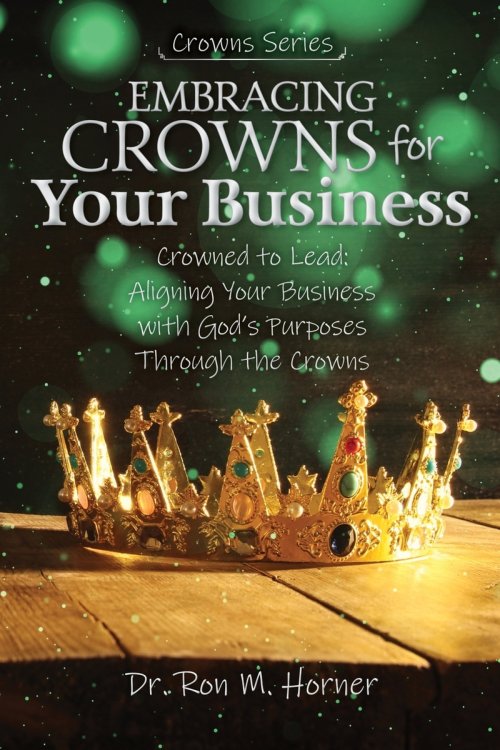 Embracing Crowns for Your Business: Aligning Your Business with God's Purposes Through the Crowns