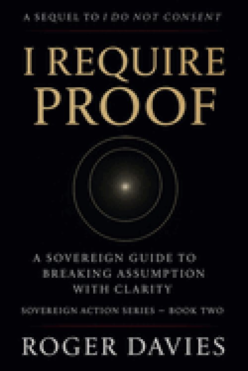 I Require Proof: A Sovereign Guide to Breaking Presumption and Exposing False Authority