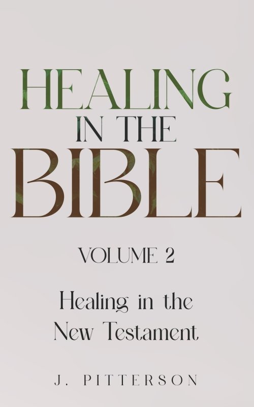 Healing in the Bible: Volume 2: Healing in the New Testament - Biblical Healing: Finding Wholeness and Restoration Through Faith in Christ