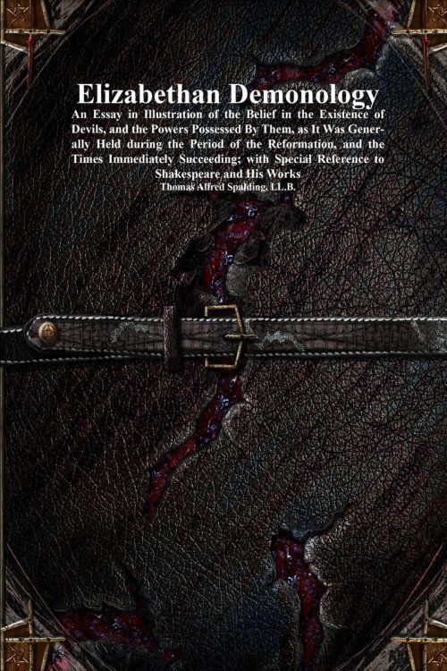 Elizabethan Demonology: An Essay in Illustration of the Belief in the Existence of Devils, and the Powers Possessed By Them, as It Was Generally Held