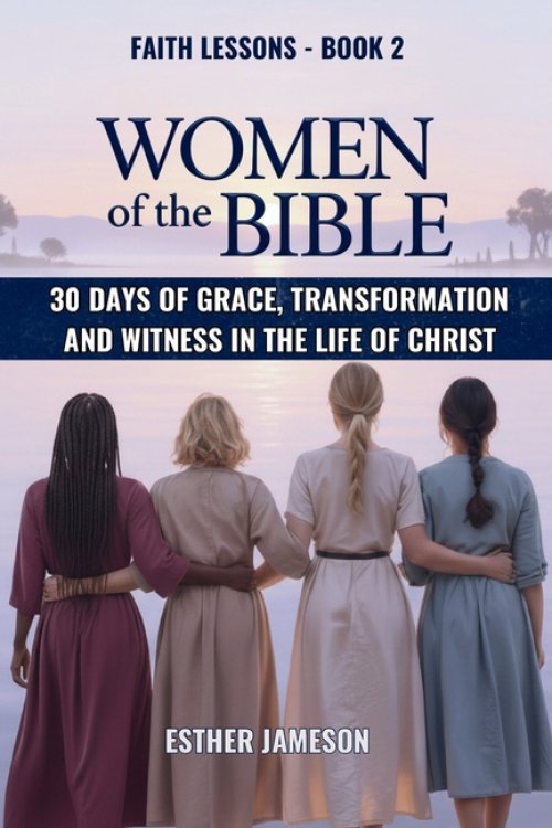 Women of the Bible: 30 Days of Grace, Transformation, and Witness in the Life of Christ