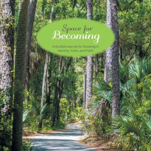 Space for Becoming: A Guided Journal for Growing in Identity, Truth, and Faith