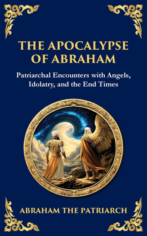 The Apocalypse of Abraham: Visions of Faith, Judgment, and Divine Mysteries