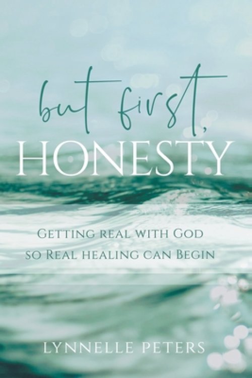 but first, HONESTY: GETTING REAL WITH GOD SO REAL HEALING CAN BEGIN
