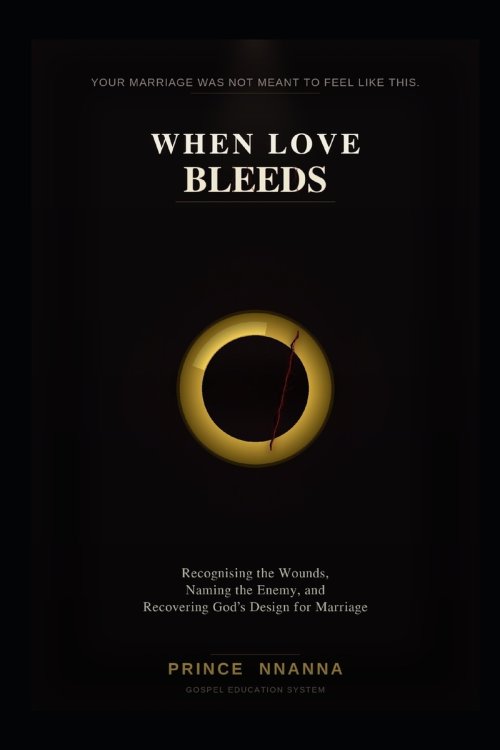 WHEN LOVE BLEEDS: Recognising the Wounds, Naming the Enemy, and Recovering God's Design for Marriage