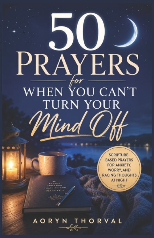 50 Prayers for When You Can't Turn Your Mind Off: Scripture-Based Prayers for Anxiety, Worry, and Racing Thoughts at Night