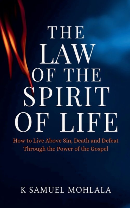 The Law Of The Spirit of Life: How to Live Above Sin, Death and Defeat Through the Power of the Gospel