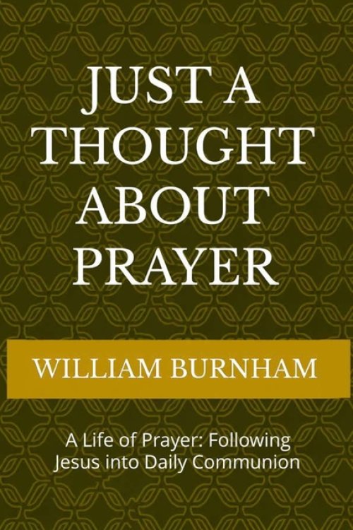 Just a Thought About Prayer: A Life of Prayer: Following Jesus into Daily Communion