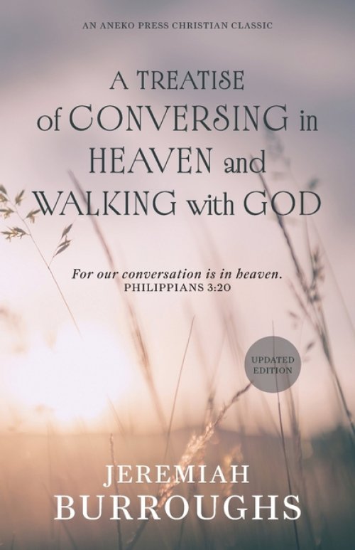 A Treatise of Conversing in Heaven and Walking with God: For our conversation is in heaven. - Philippians 3:20