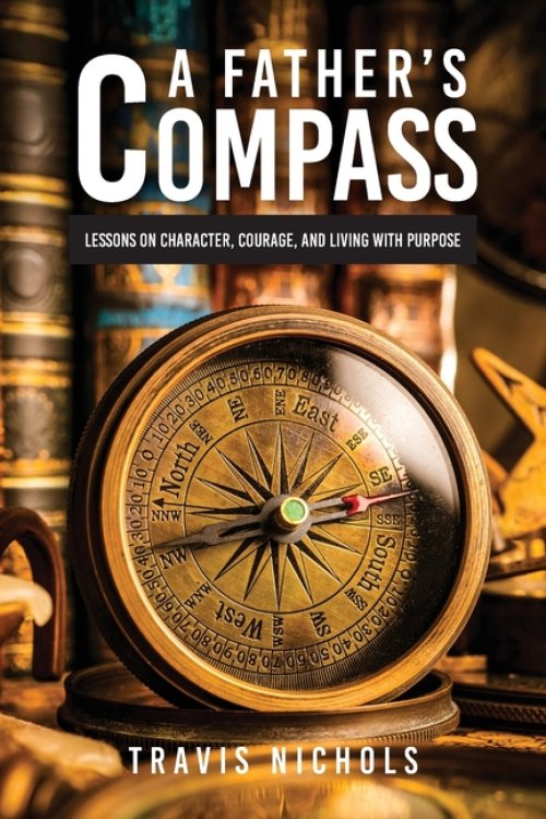 A Father's Compass : Lessons on Character, Courage, and Living with Purpose