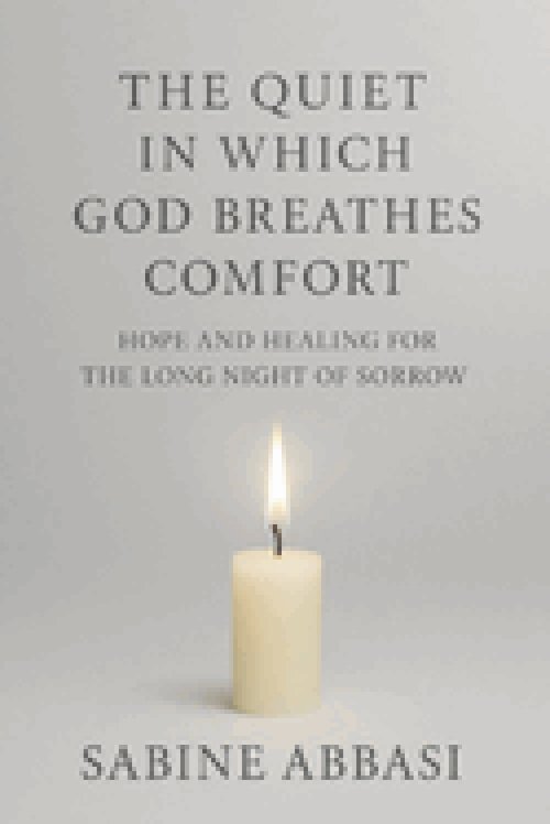 The Quiet in Which God Breathes Comfort: Hope and healing for the long night of sorrow