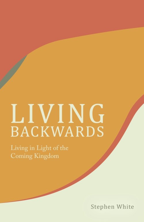 Living Backwards: Living in Light of the Coming Kingdom