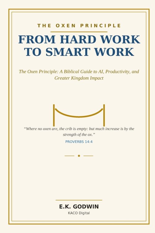 From Hard Work to Smart Work: The Oxen Principle: A Biblical Guide to AI, Productivity, and Greater Kingdom Impact