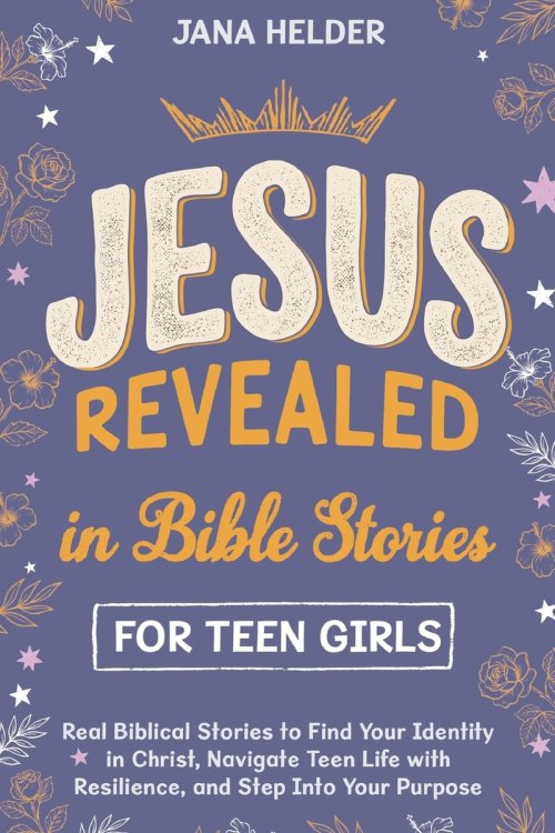 Jesus Revealed in Bible Stories for Teen Girls: Real Biblical Stories to Find Your Identity in Christ, Navigate Teen Life with Resilience, and Step In