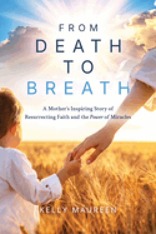 From Death to Breath: A Mother's Inspiring Story of  Resurrecting Faith and the Power of Miracles