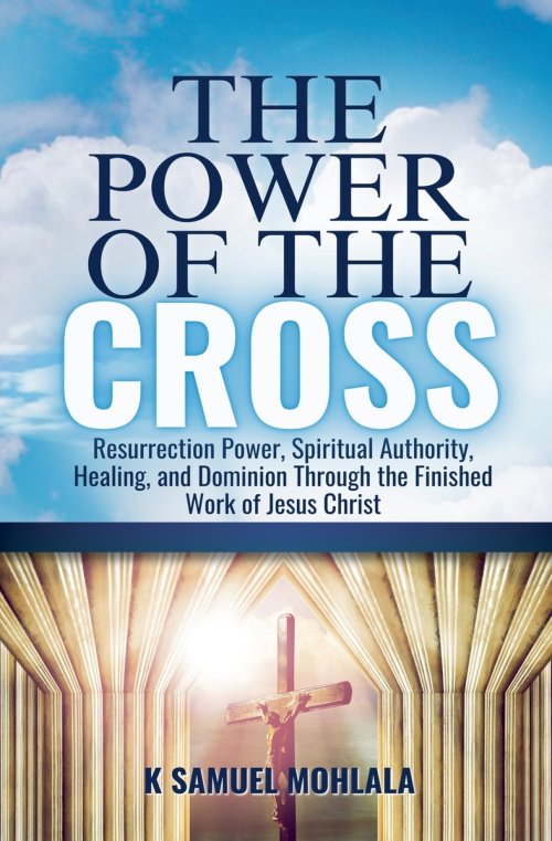 The Power of the Cross: Resurrection Power, Spiritual Authority, Healing, and Dominion Through the Finished Work of Jesus Christ