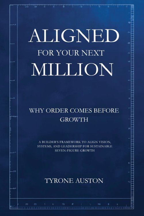 Aligned for Your Next Million: Why Order Comes Before Growth:A Builder's Framework to Align Vision, Systems, and Leadership for Sustainable Seven-Figu