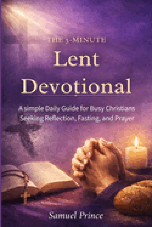 The 5-Minute Lent Devotional:: A simple Daily Guide for Busy Christians Seeking Reflection, Fasting, and Prayer