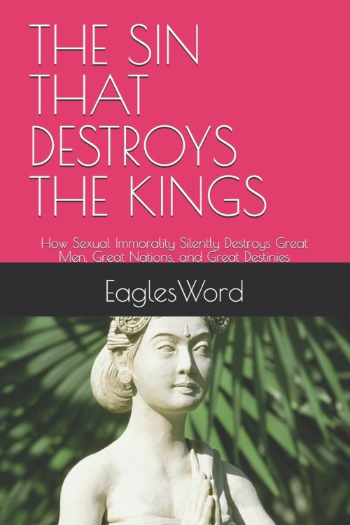 THE SIN THAT DESTROYS THE KINGS: How Sexual Immorality Silently Destroys Great Men, Great Nations, and Great Destinies
