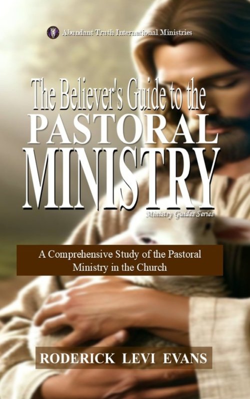 The Believer's Guide to the Pastoral Ministry: A Comprehensive Study of the Pastoral Ministry in the Church
