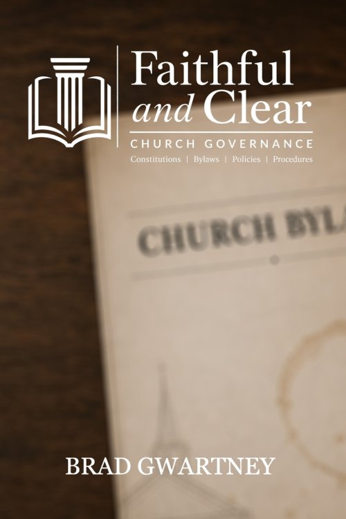 Faithful and Clear: A Pastor's Guide to Church Governance: Constitutions, Bylaws, Policies, and Procedures