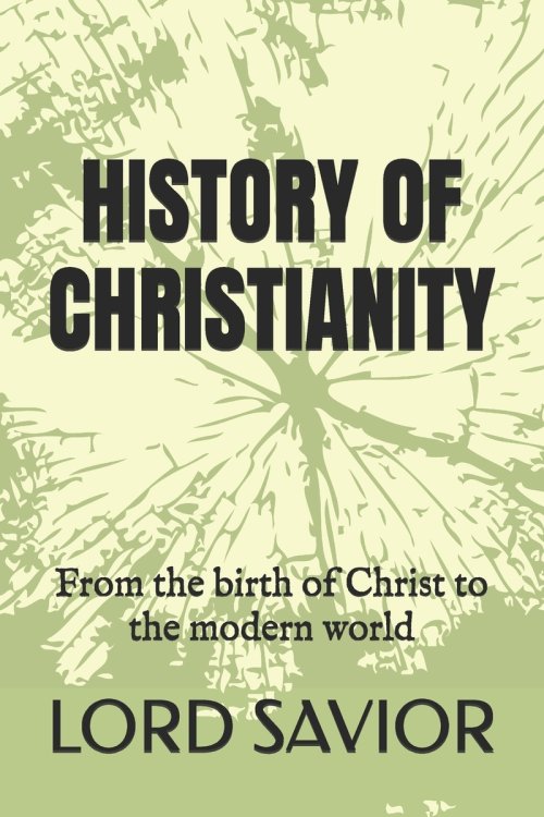 HISTORY OF CHRISTIANITY: From the birth of Christ to the modern world