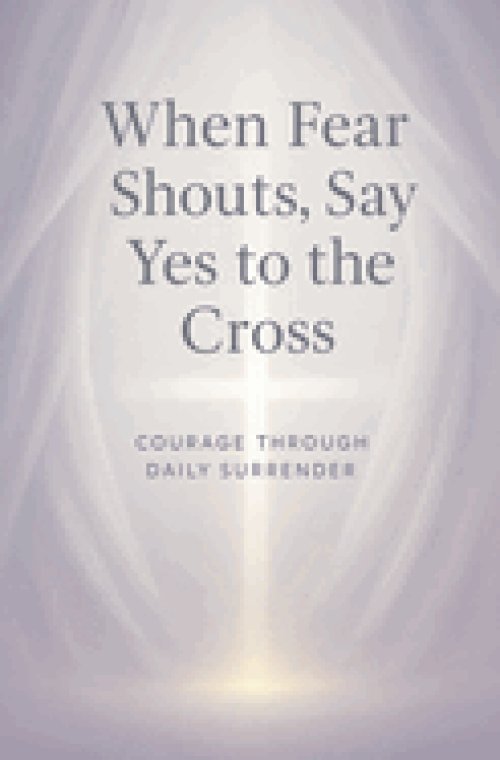 When Fear Shouts, Say Yes to the Cross