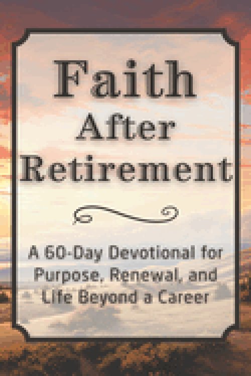 Faith After Retirement: A 60-Day Devotional for Purpose, Renewal, and Life Beyond a Career