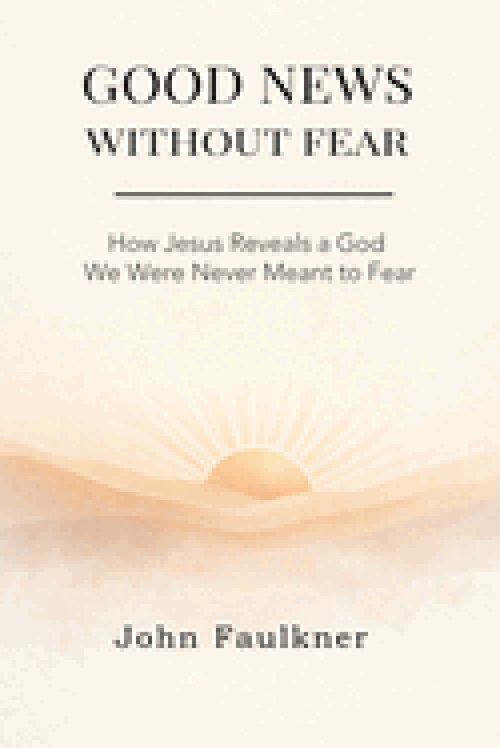 GOOD NEWS WITHOUT FEAR: How Jesus Reveals a God We Were Never Meant To Fear