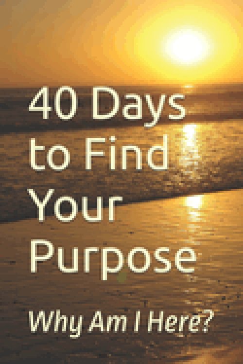 40 Days to Find Your Purpose: Why Am I Here?