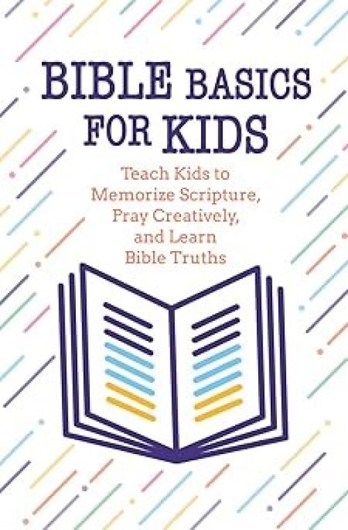 Bible Basics for Kids: Teach Kids to Memorize Scripture, Pray Creatively, and Learn Bible Truths