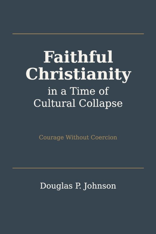 Faithful Christianity in a Time of Cultural Collapse: Courage Without Coercion