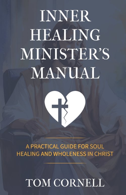 Inner Healing Minister's Manual: A Practical Guide for Soul Healing and Wholeness in Christ