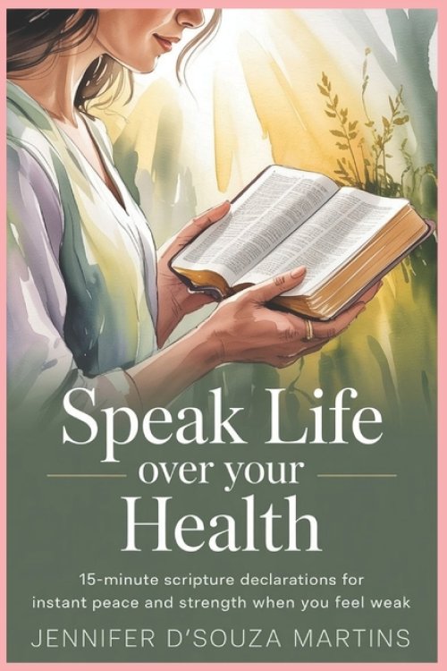 Speak Life Over Your Health: 15-Minute Scripture Declarations for Instant Peace and Strength When You Feel Weak