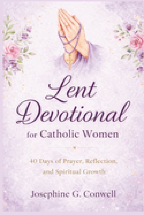 Lent Devotional for Catholic Women: 40 Days of Prayer, Reflection, and Spiritual Growth