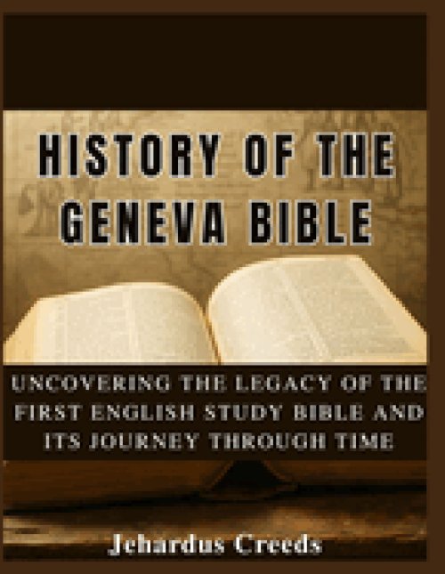 The History of The Geneva Bible:  Uncovering the Legacy of the First English Study Bible  and Its Journey Through Time