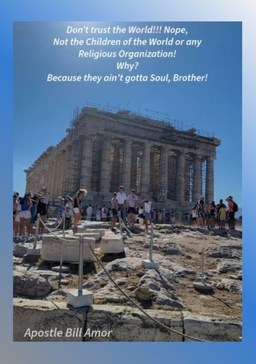 Don't trust the world!!! Nope, Not the Children of the World or any Religious Organization! Why? Because they ain't got a soul, brother!"