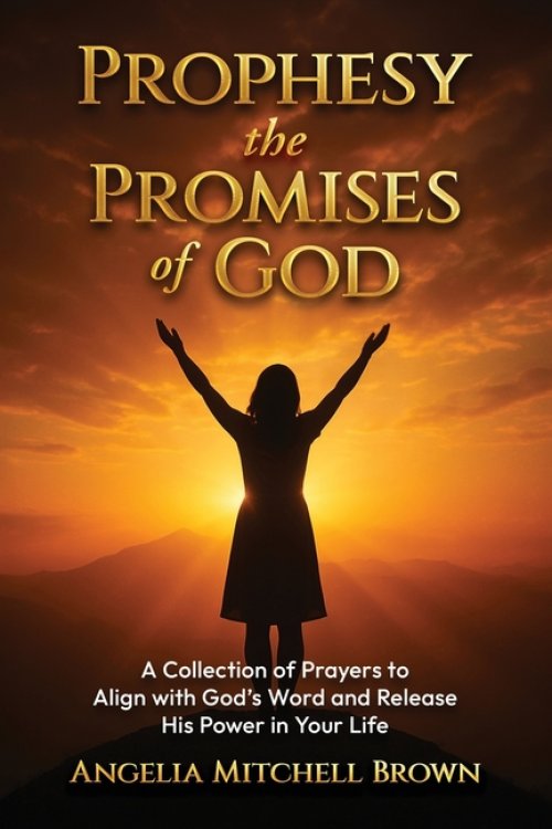 Prophesy the Promises of God: A Collection of Prayers to Align with God's Word and Release His Power in Your Life