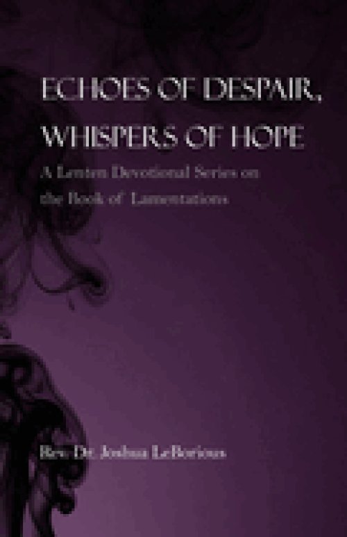 Echoes of Despair, Whispers of Hope: A Lenten Devotional Series on the Book of Lamentations