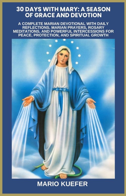 30 DAYS WITH MARY: A SEASON OF GRACE AND DEVOTION: A COMPLETE MARIAN DEVOTIONAL WITH DAILY REFLECTIONS, MARIAN PRAYERS, ROSARY MEDITATIONS, AND POWERF
