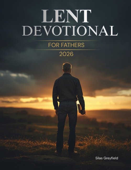 Lent Devotional for Fathers 2026: 40 Days of Renewal, Faith, and Strength for the Heart of a Dad