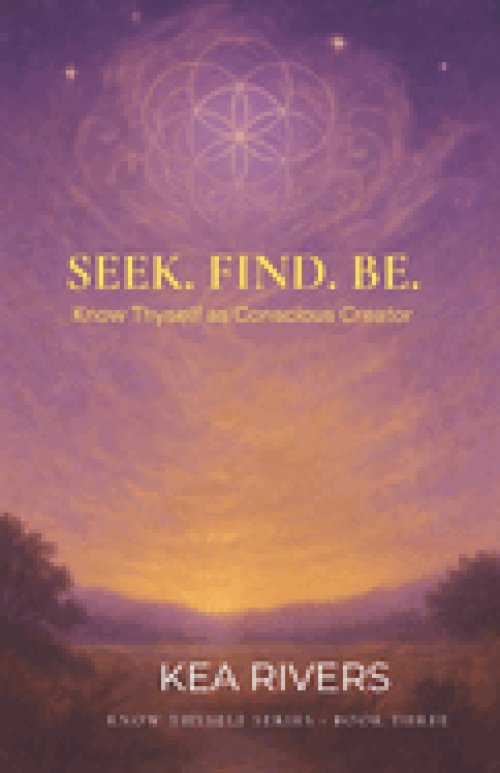 Seek. Find. Be: Know Thyself As Conscious Creator