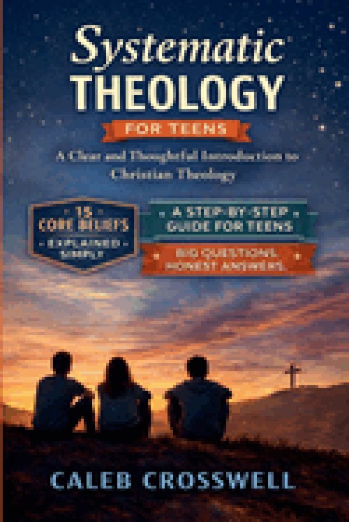 Systematic Theology for Teens: A Clear and Thoughtful Introduction to Christian Theology