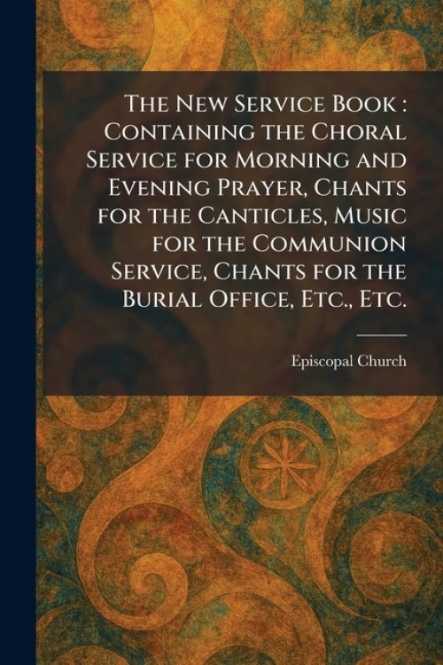 The New Service Book : Containing the Choral Service for Morning and Evening Prayer, Chants for the Canticles, Music for the Communion Service, Chants