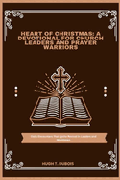 HEART OF CHRISTMAS : A DEVOTIONAL FOR CHURCH LEADERS AND PRAYER WARRIORS: Daily Encounters That Ignite Revival in Leaders and Wacthmen