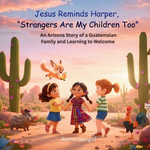 Jesus Reminds Harper, Strangers Are My Children Too: An Arizona Story of a Guatemalan Family and Learning to Welcome