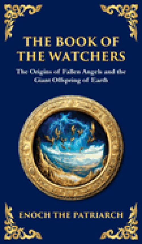 The Book of the Watchers: Divine Mysteries of the Angels and the Origins of Humanity (Deluxe Hardbound Edition)