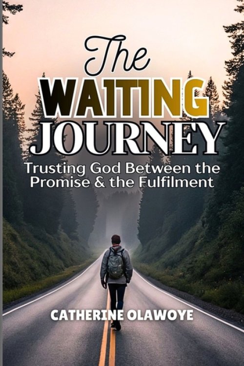 THE WAITING JOURNEY: Trusting God Between the Promise & the Fulfilment